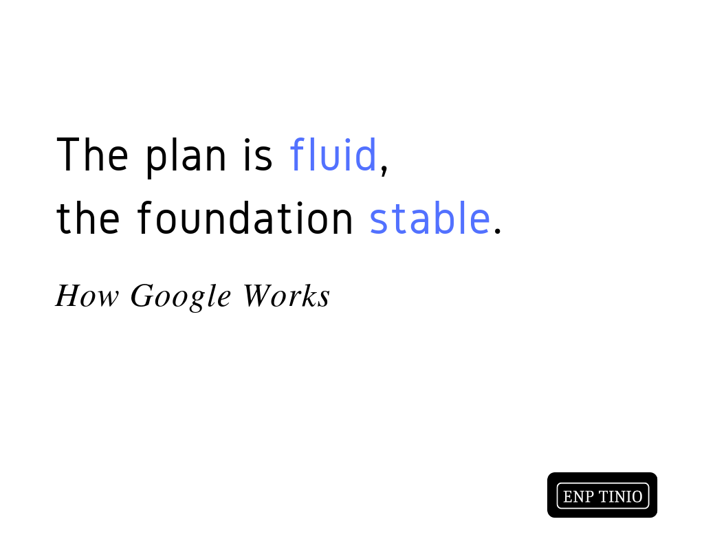 “The plan is fluid, the foundation stable.” – How Google Works